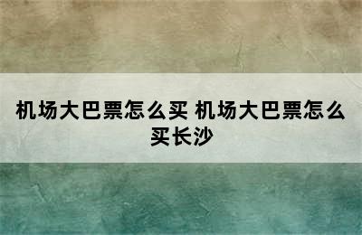 机场大巴票怎么买 机场大巴票怎么买长沙